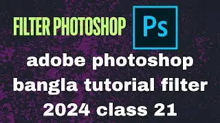 adobe photoshop bangla tutorial filter 2024 class 21