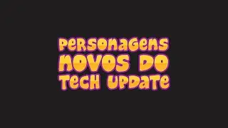 Personagens Novos do Tech Update