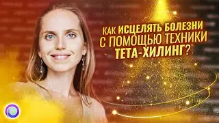 КАК ИСЦЕЛЯТЬ БОЛЕЗНИ С ПОМОЩЬЮ ТЕХНИКИ ТЕТА-ХИЛИНГ? – Екатерина Щербакова