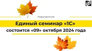 Приглашаем Вас на Единый семинар «1С» 09 октября 2024