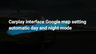 Carplay interface Google map setting automatic day and night mode