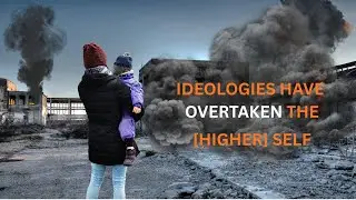 IDEOLOGIES HAVE OVERTAKEN THE [HIGHER] SELF