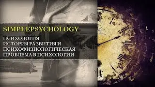 Психология. История и психофизиологическая проблема психологии.