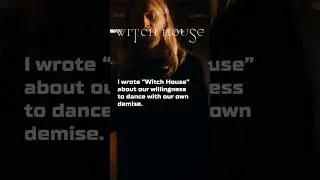 “Witch House” is about our willingness to dance with our own demise...