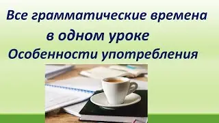 Lesson 82. Все грамматические времена  в одном уроке. Особенности употребления