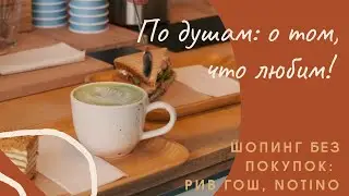 По душам: о том, что любим! Шопинг без покупок: Рив Гош, NOTINO - есть вопросы!