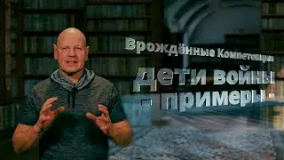 Дети войны  - примеры -. Врождённые Компетенции (Протокол Успеха) часть 3.