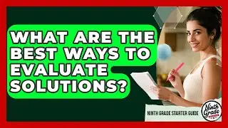 What Are The Best Ways To Evaluate Solutions? - Ninth Grade Starter Guide
