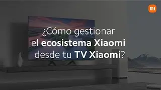 ¿Cómo gestionar el ecosistema Xiaomi desde tu TV Xiaomi?