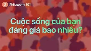 Philosophy 101 | Cuộc sống của bạn đáng giá bao nhiêu?