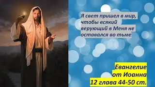 Ин.12:44-50.  Я свет пришел в мир, чтобы всякий верующий в Меня не оставался во тьме.