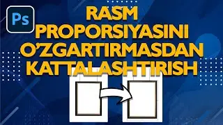 #07 Rasm proporsiyasini o'zgartirmasdan kattalashtirish phoshop o'zbek tilida