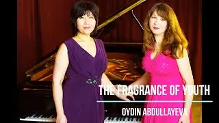 The fragrance of youth , Oydin Abdullayeva, Gulnora & Nargiza Alimova Piano Duo