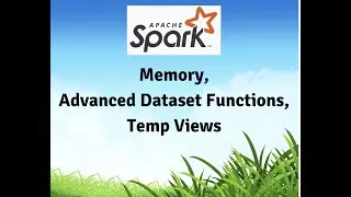 Apache Spark - Spark memory,  more Dataset functions, tempViews, schema.