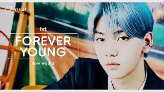 [how would] txt - forever young (by blackpink) || line distribution