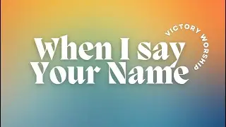 When I Say Your Name - Victory Worship (Lyric Video)
