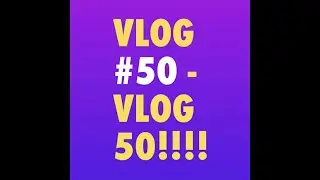 Vlog #50 - VLOG 50!!!