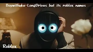 BoyWithUke- Longdrives but it’s Roblox usernames