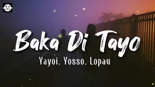 Yayoi, Yosso, Lopau - Baka Di Tayo (Lyrics)