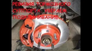 РЕВИЗИЯ ТОРМОЗНОГО СУППОРТА.  УБЕРАЕМ ПОДКЛИНИВАНИЕ