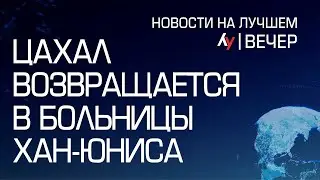ЦАХАЛ возвращается в больницы Хан-Юниса // выпуск новостей на Лучшем радио от 24 марта 2024