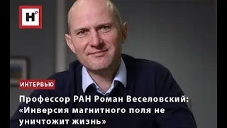 ПРОФЕССОР РАН РОМАН ВЕСЕЛОВСКИЙ: «ИНВЕРСИЯ МАГНИТНОГО ПОЛЯ НЕ УНИЧТОЖИТ ЖИЗНЬ»