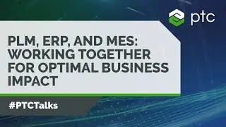 PLM, ERP, and MES: Working Together for Optimal Business Impact