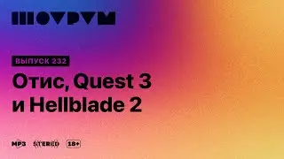 Шоурум 232: Отис, Quest 3 и Hellblade 2