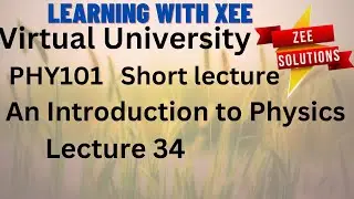 PHY101 An Introduction to Physics Short lecture of lecture 34 Virtual University of Pakistan