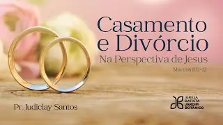 CASAMENTO E DIVÓRCIO NA PERSPECTIVA DE JESUS - Marcos 10.1-12 - Parte 1