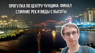 Финальная прогулка по центру Чунцина: слияние рек и виды с высоты