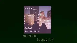 When I Met You By Crankgameplays (S L O W E D)