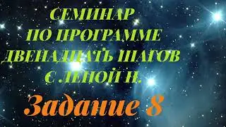 СЕМИНАР ПО ПРОГРАММЕ ДВЕНАДЦАТЬ ШАГОВ С ЛЕНОЙ Н. Задание 8