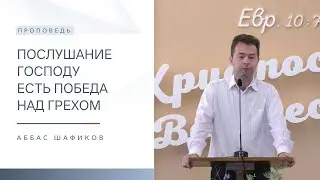 Послушание Господу есть победа над грехом | Проповедь | Аббас Шафиков | 14.07.2024