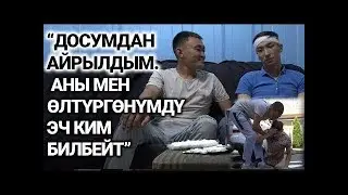“Досумдан айрылдым. Аны мен өлтүргөнүмдү эч ким билбейт”