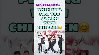 HOW BTS REACT: WHEN THEY SAW YOU PLAYING WITH CHILDREN💜🤗