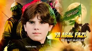 Ya Abal Fazl e Ali  | Rehan Maulai  Safdar Maulai Noha 2024 / 1446 | Noha Abbas e Alamdar ka