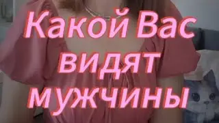 КАКОЙ ВАС ВИДЯТ МУЖЧИНЫ 🙂