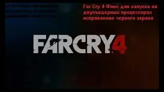 Far Cry 4  Фикс для запуска на двухъядерных процессорах исправление черного экрана
