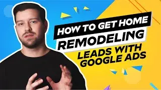 Get Home Remodeling Leads With Google Ads