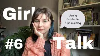 Girl talk #6/ ayrılıq, qadın olmaq, dostluq, yox deməyi öyrən