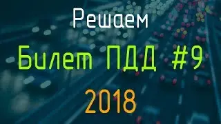 Решаем Билет ПДД №9 / Экзамен ГИБДД онлайн 2018