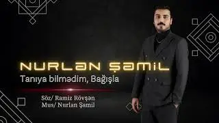 NURLAN ŞAMİL - TANIYA BİLMƏDİM BAĞIŞLA YENİ 2024