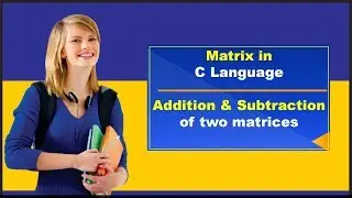 Matrix in  C Language | Addition of two matrices | Subtraction of  two matrices