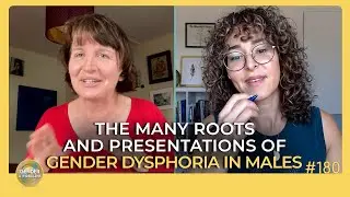 The Many Roots and Presentations of Gender Dysphoria in Males | Episode 180