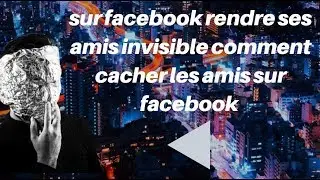 sur facebook rendre ses amis invisible comment cacher la liste des amis Facebook sur le PC