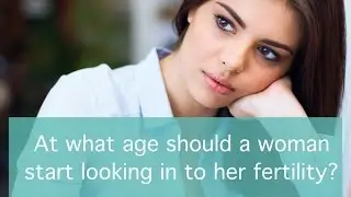 At what age should a woman start looking in to her fertility?