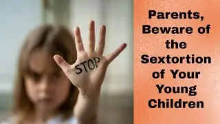 Parents, Beware the Sextortion of Your Young Children