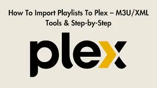 How To Import Playlists To Plex – M3U/XML Tools & Step-by-Step