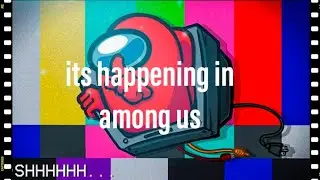 its happening in among us now!!!!!!!